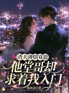 渣夫薄情寡恩，他堂哥却求着我入门