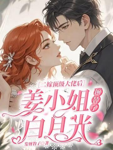 二嫁顶级大佬后，姜小姐顶替了白月光