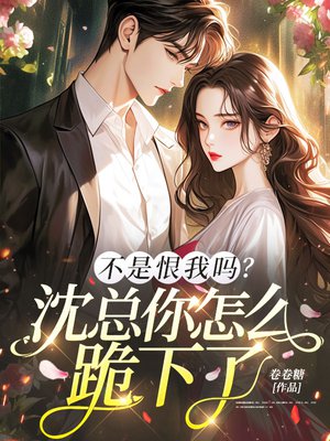 不是恨我吗？沈总你怎么跪下了